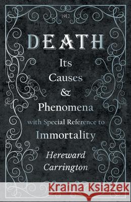 Death: Its Causes and Phenomena with Special Reference to Immortality Hereward Carrington, John R Meader 9781528709361