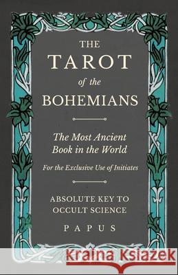 The Tarot of the Bohemians - The Most Ancient Book in the World - For the Exclusive Use of Initiates - Absolute Key to Occult Science Papus 9781528709439