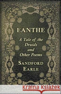 Eanthe - A Tale of the Druids and Other Poems Sandford Earle 9781528709491
