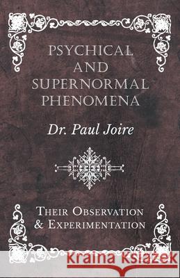 Psychical and Supernormal Phenomena - Their Observation and Experimentation Paul Joire 9781528709569 Read Books