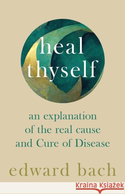 Heal Thyself - An Explanation of the Real Cause and Cure of Disease Edward Bach 9781528709897