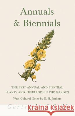 Annuals & Biennials - The Best Annual and Biennial Plants and Their Uses in the Garden - With Cultural Notes by E. H. Jenkins Gertrude Jekyll 9781528709927