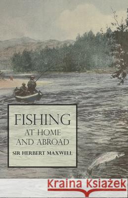 Fishing at Home and Abroad Sir Herbert Maxwell 9781528710329 Read Books