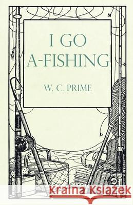 I Go A-Fishing W C Prime 9781528710374 Read Books