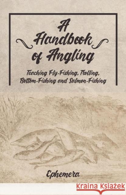 A Handbook of Angling - Teaching Fly-Fishing, Trolling, Bottom-Fishing and Salmon-Fishing Ephemera   9781528710503 Read Country Books