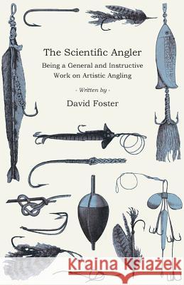 The Scientific Angler - Being a General and Instructive Work on Artistic Angling David Foster 9781528710558