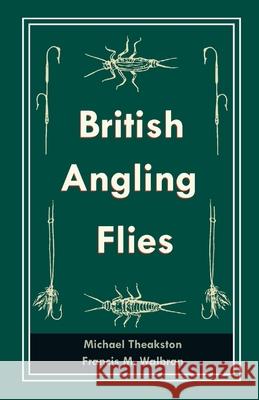 British Angling Flies Michael Theakston, Francis M Walbran 9781528710572