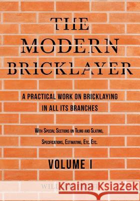 The Modern Bricklayer - A Practical Work on Bricklaying in all its Branches - Volume I William Frost 9781528710855 Old Hand Books