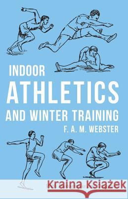 Indoor Athletics and Winter Training: With Photographs and Diagrams Webster, F. A. M. 9781528711029 Macha Press