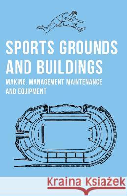 Sports Grounds and Buildings - Making, Management Maintenance and Equipment F. a. M. Webster 9781528711180 Macha Press