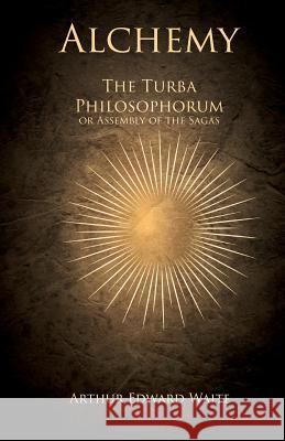 Alchemy - The Turba Philosophorum or Assembly of the Sagas Arthur Edward Waite 9781528711494