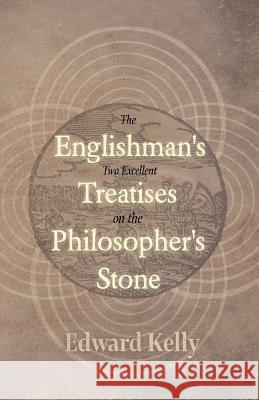 The Englishman's Two Excellent Treatises on the Philosopher's Stone: Together with the Theatre of Terrestrial Astronomy Kelly, Edward 9781528711524