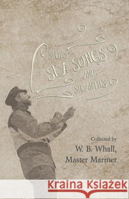 Ships, Sea Songs and Shanties - Collected by W. B. Whall, Master Mariner W. B. Whall 9781528711630 Folklore History Series