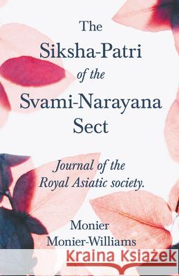 The Siksha-Patri of the Svami-Narayana Sect: Journal of the Royal Asiatic Society Monier Monier-Williams Charles Eliot 9781528711999