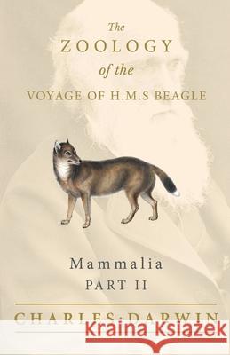 Mammalia - Part II - The Zoology of the Voyage of H.M.S Beagle; Under the Command of Captain Fitzroy - During the Years 1832 to 1836 Charles Darwin, George R Waterhouse 9781528712095