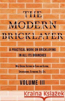 The Modern Bricklayer - A Practical Work on Bricklaying in all its Branches - Volume III: With Special Selections on Tiling and Slating, Specification Frost, William 9781528712620 Old Hand Books