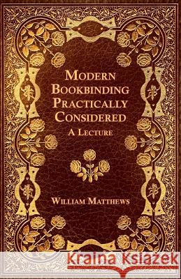 Modern Bookbinding Practically Considered - A Lecture William Matthews 9781528712705 Old Hand Books