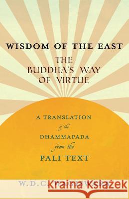 Wisdom of the East - The Buddha's Way of Virtue - A Translation of the Dhammapada from the Pali Text W D C Wagiswara, K J Saunders 9781528712842 Read Books