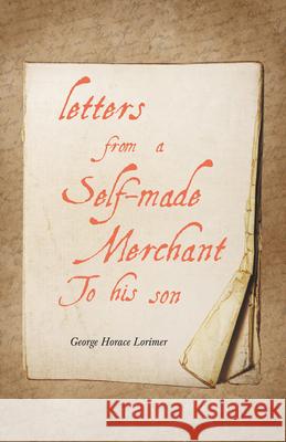 Letters from a Self-Made Merchant to His Son George Horace Lorimer, F R Gruger, B Martin Justice 9781528713467