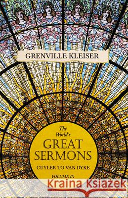 The World's Great Sermons - Cuyler to Van Dyke - Volume IX Grenville Kleiser, Lewis O Brastow 9781528713542 Read Books