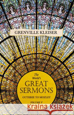 The World's Great Sermons - Guthrie to Mozley - Volume V Grenville Kleiser, Lewis O Brastow 9781528713559 Read Books