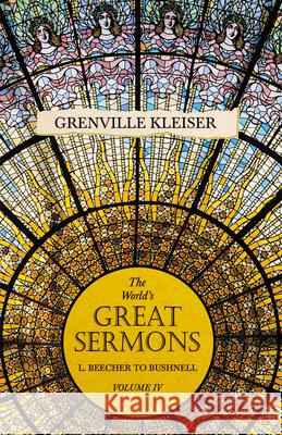 The World's Great Sermons - L. Beecher to Bushnell - Volume IV Grenville Kleiser, Lewis O Brastow 9781528713597 Read Books