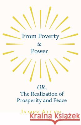 From Poverty to Power - OR, The Realization of Prosperity and Peace James Allen 9781528713696