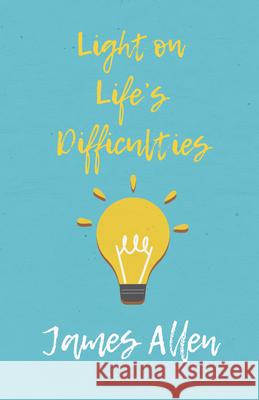 Light on Life's Difficulties James Allen 9781528713719