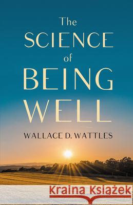 The Science of Being Well Wallace D. Wattles 9781528713962