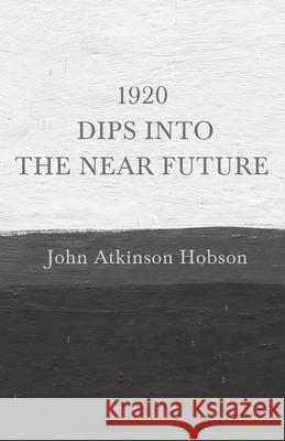 1920 - Dips Into The Near Future: An Anti-War Pamphlet from World War I John Atkinson Hobson 9781528715164