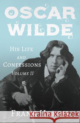 Oscar Wilde - His Life and Confessions - Volume II Frank Harris 9781528715294 Read & Co. Books