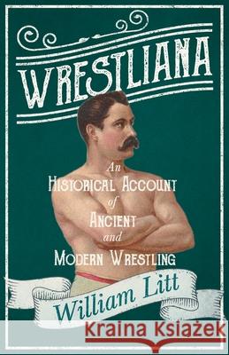 Wrestliana; An Historical Account of Ancient and Modern Wrestling Litt, William 9781528715362 Read & Co. Books