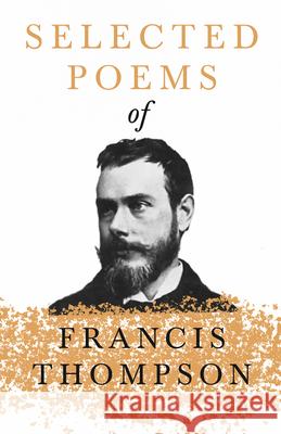 Selected Poems of Francis Thompson;With a Chapter from Francis Thompson, Essays, 1917 by Benjamin Franklin Fisher Thompson, Francis 9781528715638