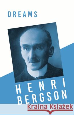 Dreams: Translated, With an Introduction by Edwin E. Slosson - With a Chapter from Bergson and his Philosophy by J. Alexander Henri Bergson Edwin E. Slosson J. Alexander Gunn 9781528715751 Read & Co. Books