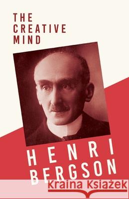 The Creative Mind: With a Chapter from Bergson and His Philosophy by J. Alexander Gunn Bergson, Henri 9781528715768 Read & Co. Books