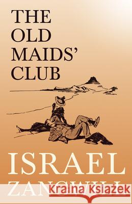 The Old Maids' Club: With a Chapter From English Humorists of To-day by J. A. Hammerton Israel Zangwill F. H. Townsend J. a. Hammerton 9781528715799 Read & Co. Books