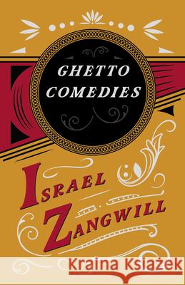 Ghetto Comedies: With a Chapter From English Humorists of To-day by J. A. Hammerton Israel Zangwill J. H. Amschewitz J. a. Hammerton 9781528715805 Read & Co. Books
