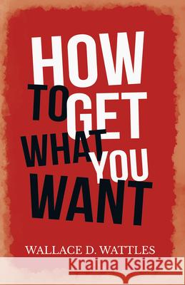 How to Get What you Want Wallace D. Wattles 9781528716093 Read & Co. Books