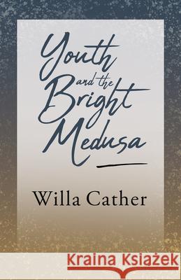 Youth and the Bright Medusa;With an Excerpt by H. L. Mencken Cather, Willa 9781528716161 Read & Co. Books