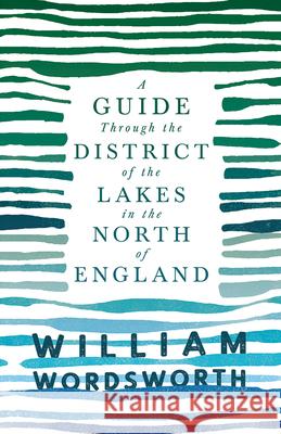A Guide Through the District of the Lakes in the North of England: With a Description of the Scenery, for the Use of Tourists and Residents Wordsworth, William 9781528716291 Thousand Fields
