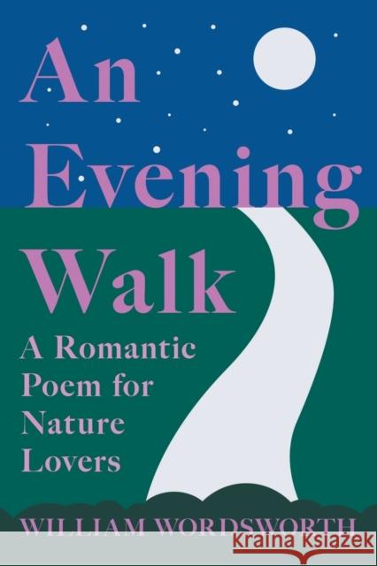 An Evening Walk - A Romantic Poem for Nature Lovers: Including Notes from 'The Poetical Works of William Wordsworth' By William Knight William Wordsworth William Knight 9781528716338