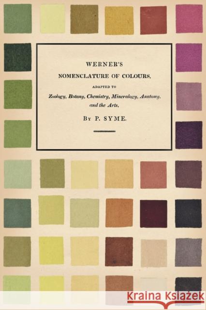 Werner's Nomenclature of Colours: Adapted to Zoology, Botany, Chemistry, Mineralogy, Anatomy, and the Arts Syme, Patrick 9781528717090 Art Meets Science