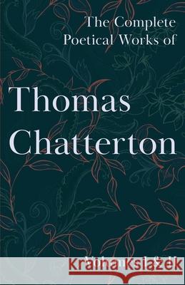 The Complete Poetical Works of Thomas Chatterton; Volumes I & II Chatterton, Thomas 9781528717212