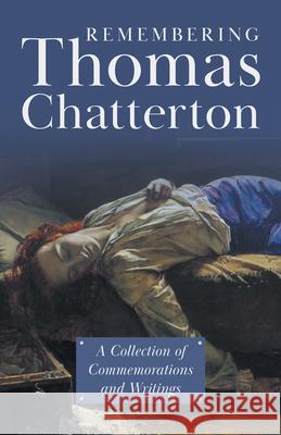 Remembering Thomas Chatterton: A Collection of Commemorations and Writings Various 9781528717229 Read & Co. Books