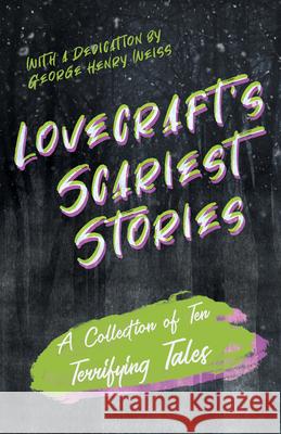 Lovecraft's Scariest Stories - A Collection of Ten Terrifying Tales: With a Dedication by George Henry Weiss H. P. Lovecraft George Henry Weiss 9781528717281