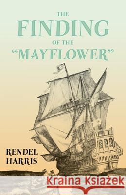 The Finding of the Mayflower;With the Essay 'The Myth of the Mayflower' by G. K. Chesterton Harris, Rendel 9781528717434 Read & Co. History