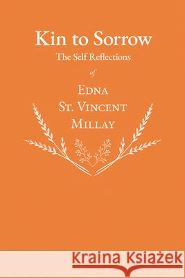 Kin to Sorrow - The Self Reflections of Edna St. Vincent Millay Edna St Vincent Millay 9781528717502