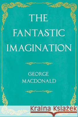 The Fantastic Imagination: With an Introduction by G. K. Chesterton MacDonald, George 9781528717625 Read & Co. Great Essays