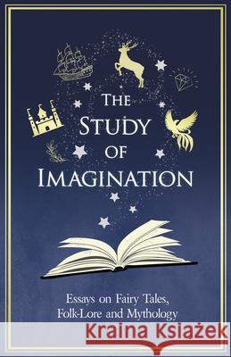The Study of Imagination - Essays on Fairy Tales, Folk-Lore and Mythology Various 9781528717724 Read & Co. Great Essays
