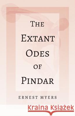 The Extant Odes of Pindar: With the Extract 'Classical Games' by Francis Storr Ernest Myers, Francis Storr 9781528717861 Read Books